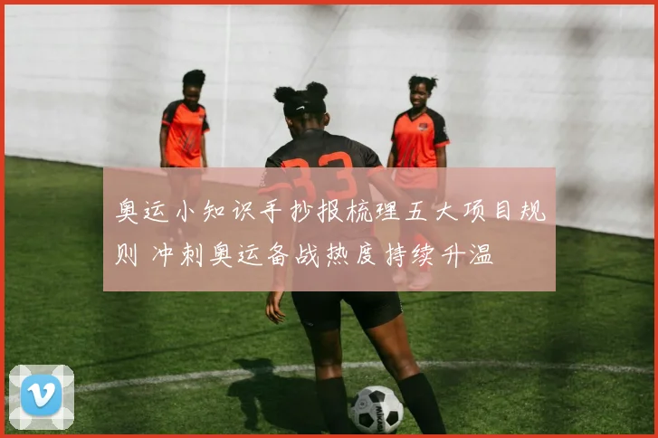 奥运小知识手抄报梳理五大项目规则 冲刺奥运备战热度持续升温