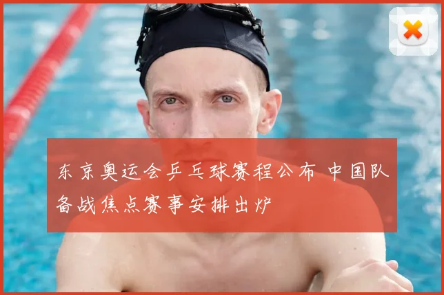 东京奥运会乒乓球赛程公布 中国队备战焦点赛事安排出炉