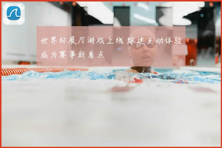世界杯展厅游戏上线 球迷互动体验成为赛事新看点