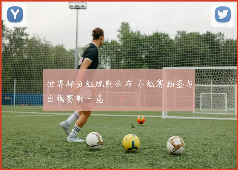世界杯分组规则公布 小组赛抽签与出线赛制一览