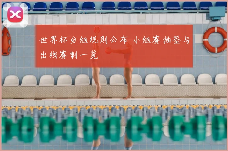 世界杯分组规则公布 小组赛抽签与出线赛制一览