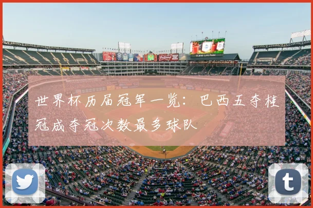世界杯历届冠军一览：巴西五夺桂冠成夺冠次数最多球队