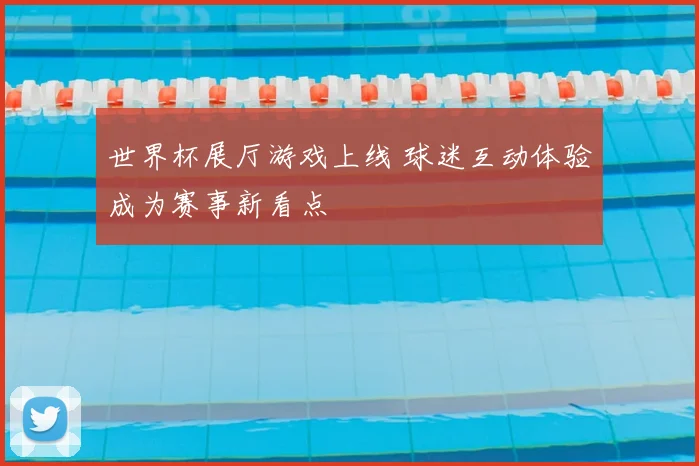 世界杯展厅游戏上线 球迷互动体验成为赛事新看点