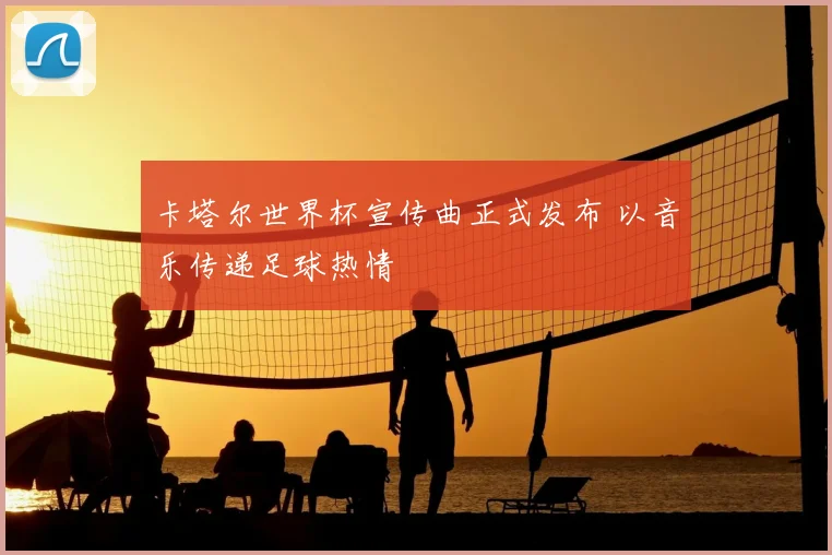 卡塔尔世界杯宣传曲正式发布 以音乐传递足球热情