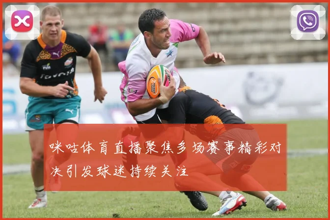 咪咕体育直播聚焦多场赛事精彩对决引发球迷持续关注