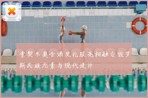 索契冬奥会颁奖礼服亮相融合俄罗斯民族元素与现代设计