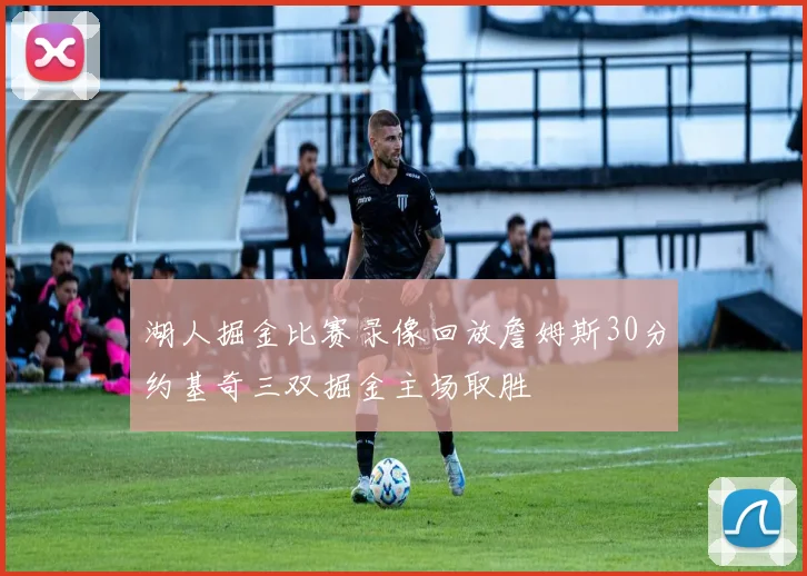 湖人掘金比赛录像回放詹姆斯30分约基奇三双掘金主场取胜