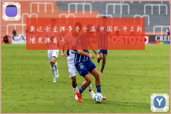 奥运会金牌争夺升温 中国队冲击新增奖牌看点