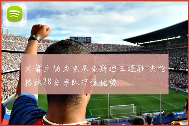 火箭主场力克尼克斯迎三连胜 杰伦格林28分率队守住优势