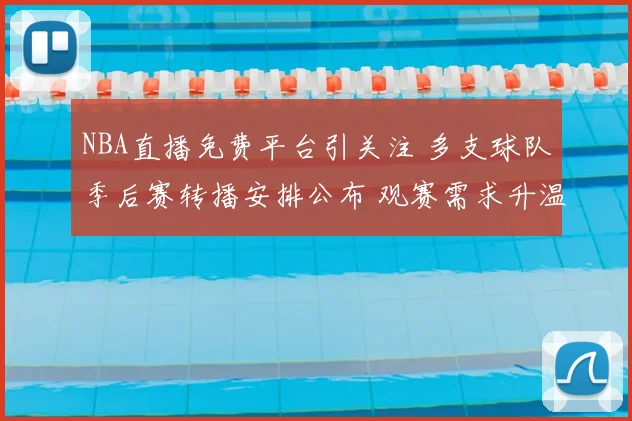 NBA直播免费平台引关注 多支球队季后赛转播安排公布 观赛需求升温