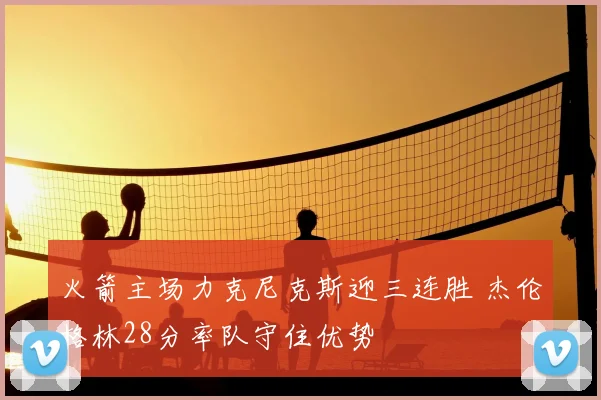 火箭主场力克尼克斯迎三连胜 杰伦格林28分率队守住优势