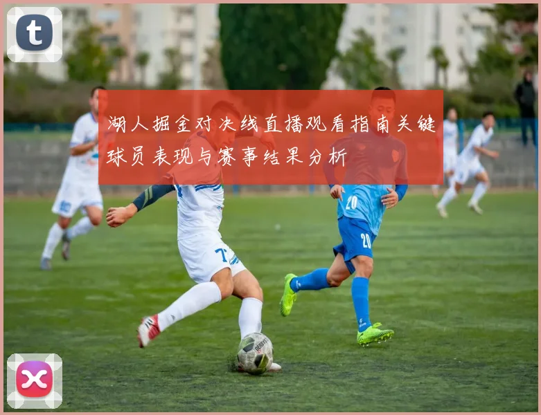 湖人掘金对决线直播观看指南关键球员表现与赛事结果分析