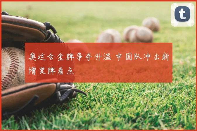 奥运会金牌争夺升温 中国队冲击新增奖牌看点