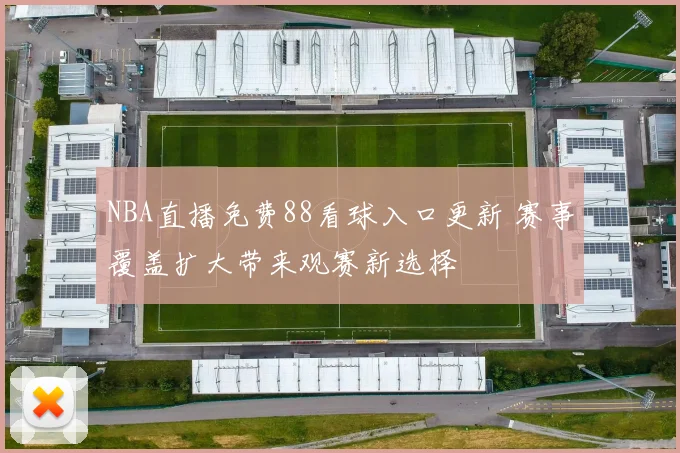 NBA直播免费88看球入口更新 赛事覆盖扩大带来观赛新选择