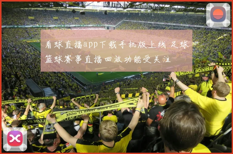 看球直播app下载手机版上线 足球篮球赛事直播回放功能受关注